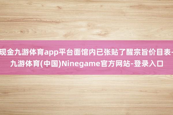 现金九游体育app平台面馆内已张贴了醒宗旨价目表-九游体育(中国)Ninegame官方网站-登录入口