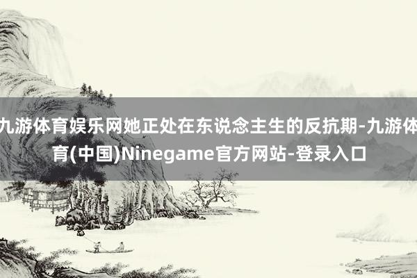 九游体育娱乐网她正处在东说念主生的反抗期-九游体育(中国)Ninegame官方网站-登录入口