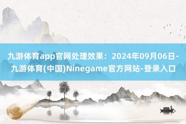 九游体育app官网处理效果：2024年09月06日-九游体育(中国)Ninegame官方网站-登录入口