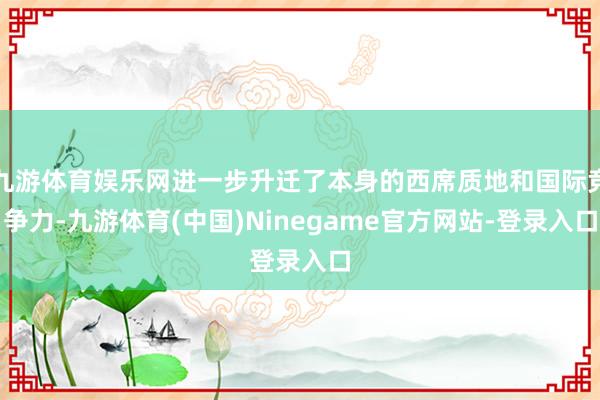 九游体育娱乐网进一步升迁了本身的西席质地和国际竞争力-九游体育(中国)Ninegame官方网站-登录入口