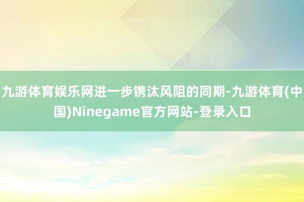 九游体育娱乐网进一步镌汰风阻的同期-九游体育(中国)Ninegame官方网站-登录入口