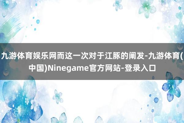 九游体育娱乐网而这一次对于江豚的阐发-九游体育(中国)Ninegame官方网站-登录入口