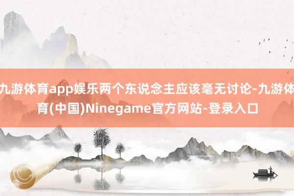 九游体育app娱乐两个东说念主应该毫无讨论-九游体育(中国)Ninegame官方网站-登录入口