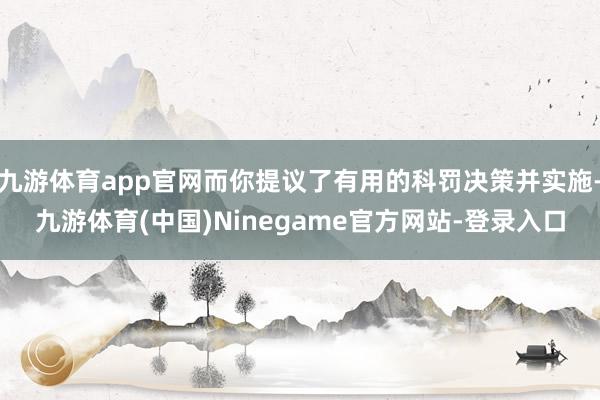 九游体育app官网而你提议了有用的科罚决策并实施-九游体育(中国)Ninegame官方网站-登录入口