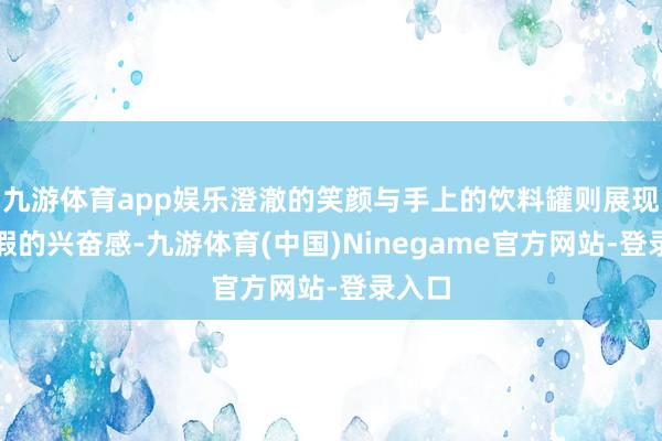 九游体育app娱乐澄澈的笑颜与手上的饮料罐则展现了放假的兴奋感-九游体育(中国)Ninegame官方网站-登录入口