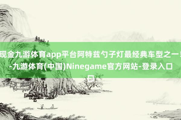 现金九游体育app平台阿特兹勺子灯最经典车型之一！-九游体育(中国)Ninegame官方网站-登录入口