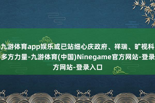 九游体育app娱乐或已站细心庆政府、祥瑞、旷视科技等多方力量-九游体育(中国)Ninegame官方网站-登录入口