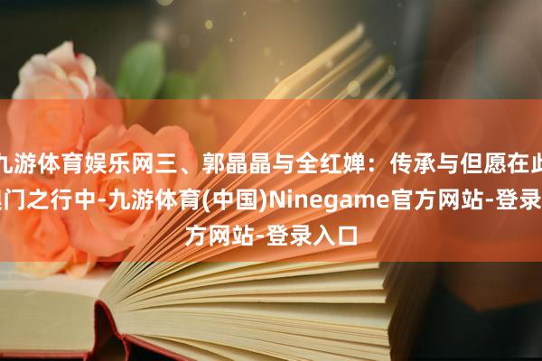 九游体育娱乐网三、郭晶晶与全红婵：传承与但愿在此次澳门之行中-九游体育(中国)Ninegame官方网站-登录入口