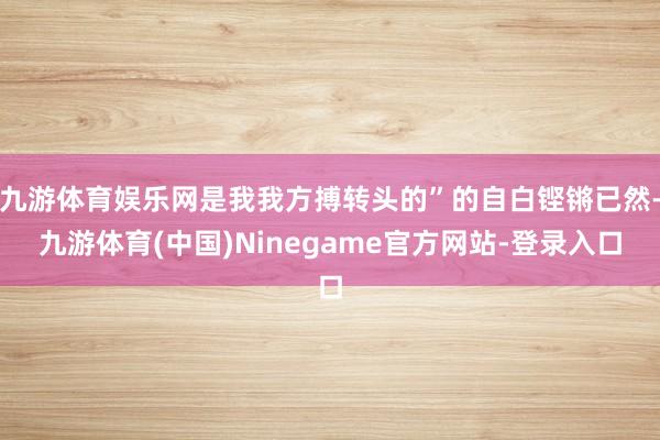 九游体育娱乐网是我我方搏转头的”的自白铿锵已然-九游体育(中国)Ninegame官方网站-登录入口