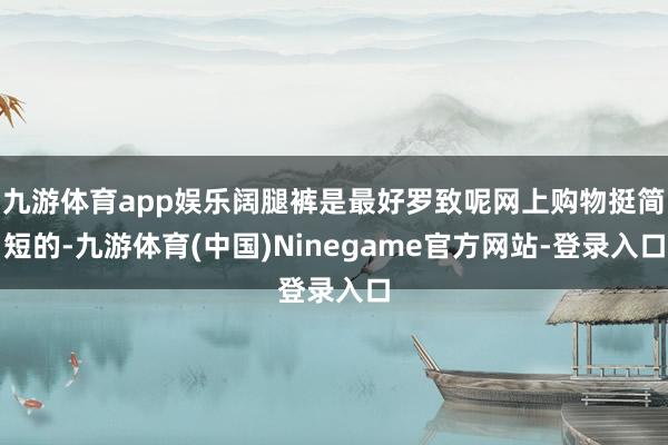 九游体育app娱乐阔腿裤是最好罗致呢网上购物挺简短的-九游体育(中国)Ninegame官方网站-登录入口