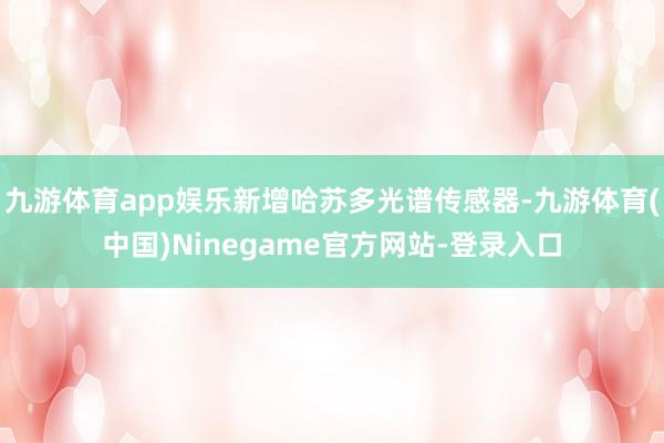 九游体育app娱乐新增哈苏多光谱传感器-九游体育(中国)Ninegame官方网站-登录入口