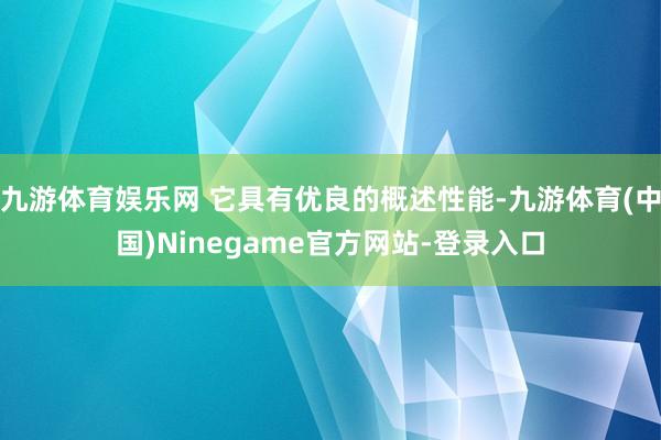 九游体育娱乐网 它具有优良的概述性能-九游体育(中国)Ninegame官方网站-登录入口