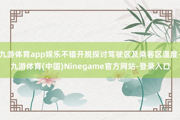 九游体育app娱乐不错开脱探讨驾驶区及乘客区温度-九游体育(中国)Ninegame官方网站-登录入口