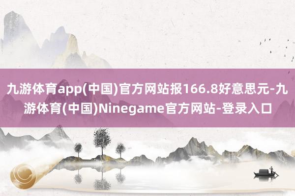 九游体育app(中国)官方网站报166.8好意思元-九游体育(中国)Ninegame官方网站-登录入口