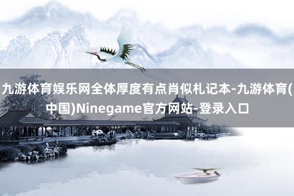 九游体育娱乐网全体厚度有点肖似札记本-九游体育(中国)Ninegame官方网站-登录入口