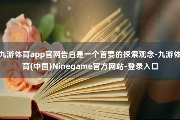 九游体育app官网告白是一个首要的探索观念-九游体育(中国)Ninegame官方网站-登录入口