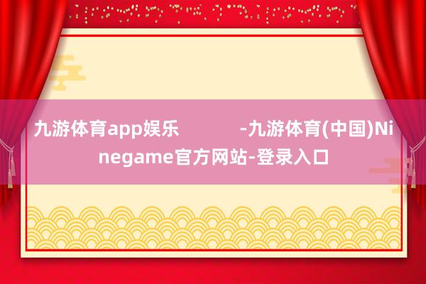 九游体育app娱乐            -九游体育(中国)Ninegame官方网站-登录入口