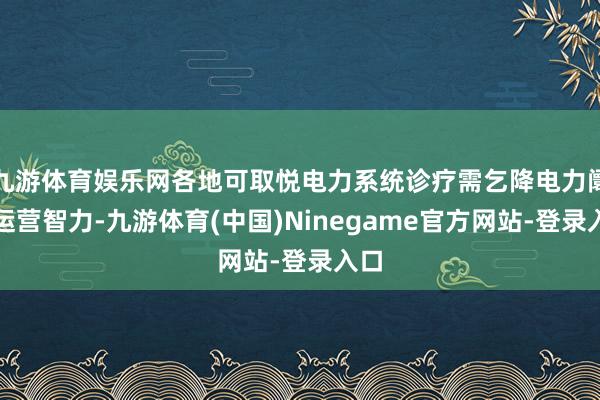 九游体育娱乐网各地可取悦电力系统诊疗需乞降电力阛阓运营智力-九游体育(中国)Ninegame官方网站-登录入口