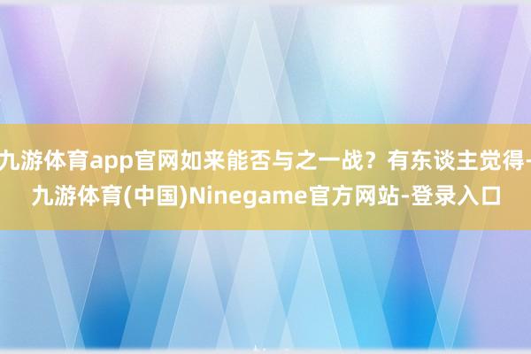 九游体育app官网如来能否与之一战？有东谈主觉得-九游体育(中国)Ninegame官方网站-登录入口