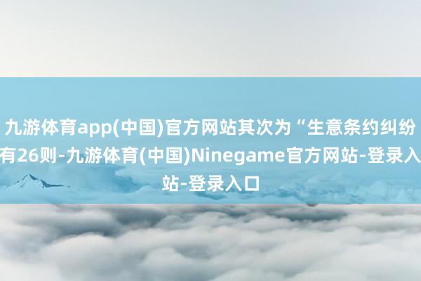 九游体育app(中国)官方网站其次为“生意条约纠纷”有26则-九游体育(中国)Ninegame官方网站-登录入口