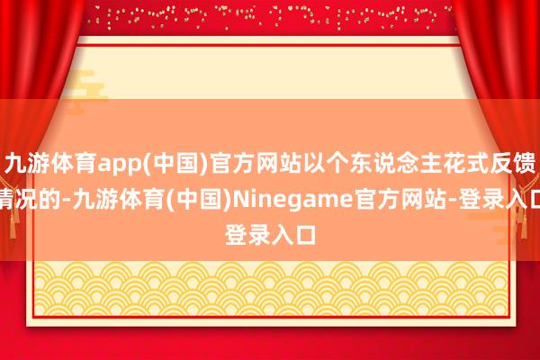 九游体育app(中国)官方网站以个东说念主花式反馈情况的-九游体育(中国)Ninegame官方网站-登录入口