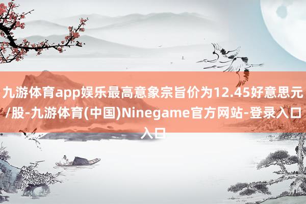 九游体育app娱乐最高意象宗旨价为12.45好意思元/股-九游体育(中国)Ninegame官方网站-登录入口