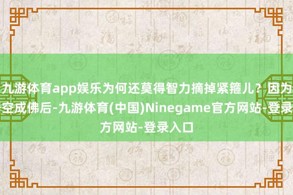 九游体育app娱乐为何还莫得智力摘掉紧箍儿？因为孙悟空成佛后-九游体育(中国)Ninegame官方网站-登录入口