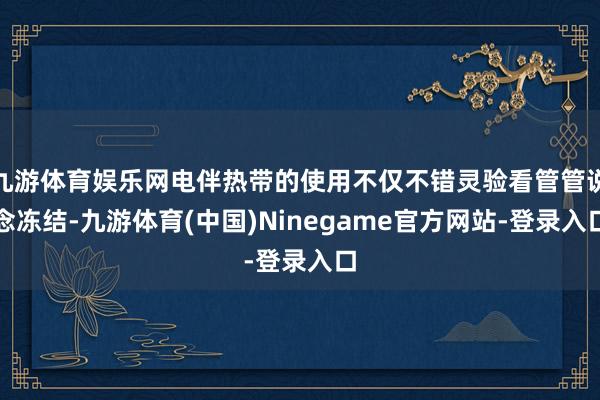 九游体育娱乐网电伴热带的使用不仅不错灵验看管管说念冻结-九游体育(中国)Ninegame官方网站-登录入口