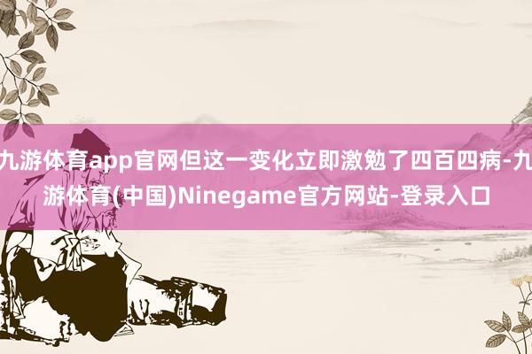 九游体育app官网但这一变化立即激勉了四百四病-九游体育(中国)Ninegame官方网站-登录入口