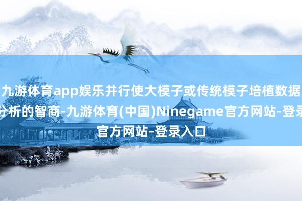 九游体育app娱乐并行使大模子或传统模子培植数据挖掘分析的智商-九游体育(中国)Ninegame官方网站-登录入口