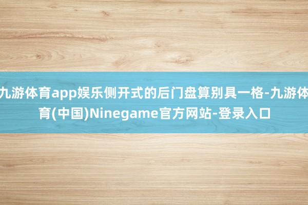 九游体育app娱乐侧开式的后门盘算别具一格-九游体育(中国)Ninegame官方网站-登录入口